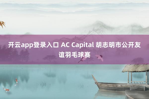 开云app登录入口 AC Capital 胡志明市公开友谊羽毛球赛