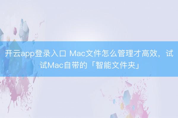 开云app登录入口 Mac文件怎么管理才高效，试试Mac自带的「智能文件夹」