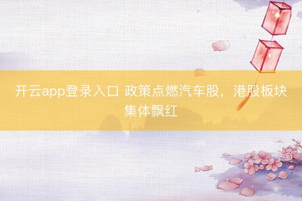 开云app登录入口 政策点燃汽车股，港股板块集体飘红
