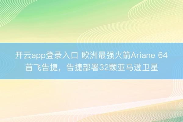 开云app登录入口 欧洲最强火箭Ariane 64首飞告捷，告捷部署32颗亚马逊卫星