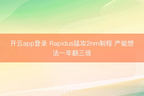 开云app登录 Rapidus猛攻2nm制程 产能想法一年翻三倍
