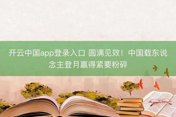 开云中国app登录入口 圆满见效！中国载东说念主登月赢得紧要粉碎