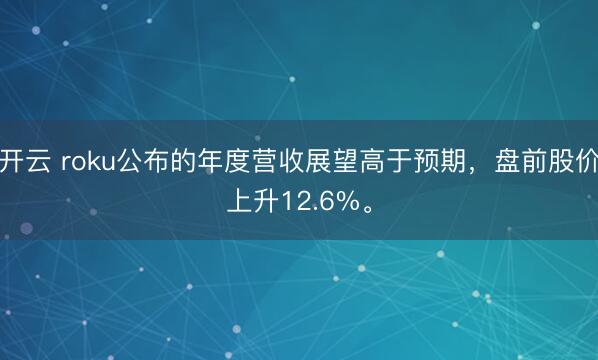 开云 roku公布的年度营收展望高于预期，盘前股价上升12.6%。