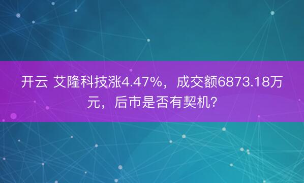 开云 艾隆科技涨4.47%，成交额6873.18万元，后市是否有契机？