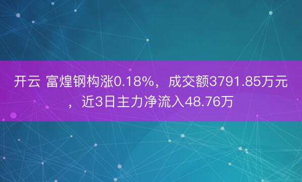 开云 富煌钢构涨0.18%,成交额3791.85万元,近3日主力净流入48.76万