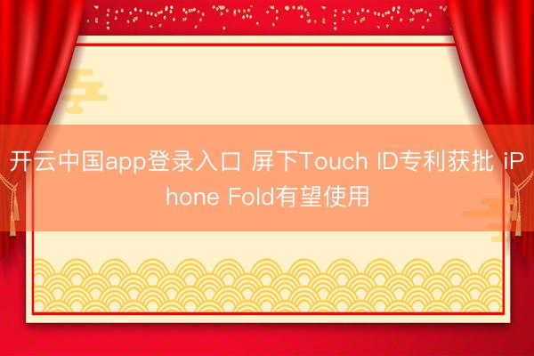 开云中国app登录入口 屏下Touch ID专利获批 iPhone Fold有望使用