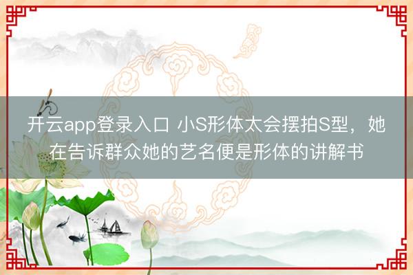 开云app登录入口 小S形体太会摆拍S型,她在告诉群众她的艺名便是形体的讲解书