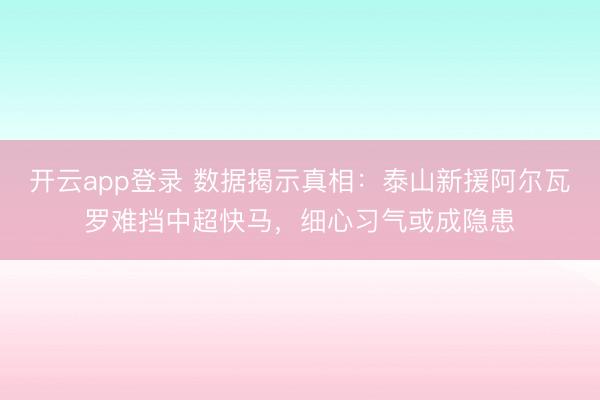 开云app登录 数据揭示真相:泰山新援阿尔瓦罗难挡中超快马,细心习气或成隐患