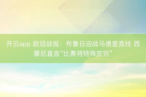 开云app 欧冠战报:布鲁日迎战马德里竞技 西蒙尼直言“比赛将特殊贫穷”