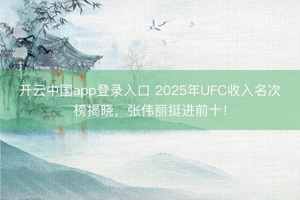 开云中国app登录入口 2025年UFC收入名次榜揭晓,张伟丽挺进前十!