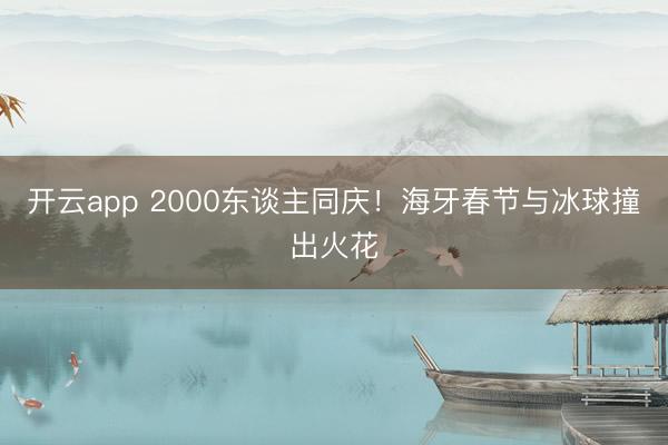 开云app 2000东谈主同庆!海牙春节与冰球撞出火花