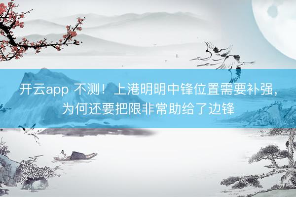 开云app 不测！上港明明中锋位置需要补强，为何还要把限非常助给了边锋