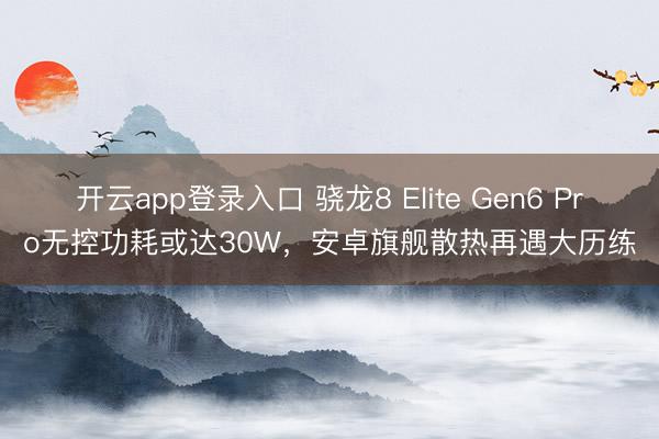 开云app登录入口 骁龙8 Elite Gen6 Pro无控功耗或达30W,安卓旗舰散热再遇大历练
