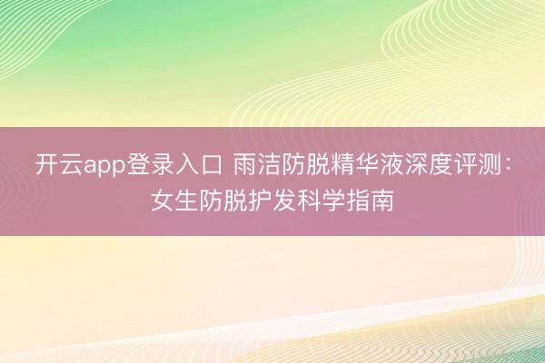开云app登录入口 雨洁防脱精华液深度评测：女生防脱护发科学指南