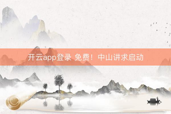 开云app登录 免费！中山讲求启动